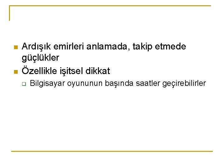 n n Ardışık emirleri anlamada, takip etmede güçlükler Özellikle işitsel dikkat q Bilgisayar oyununun