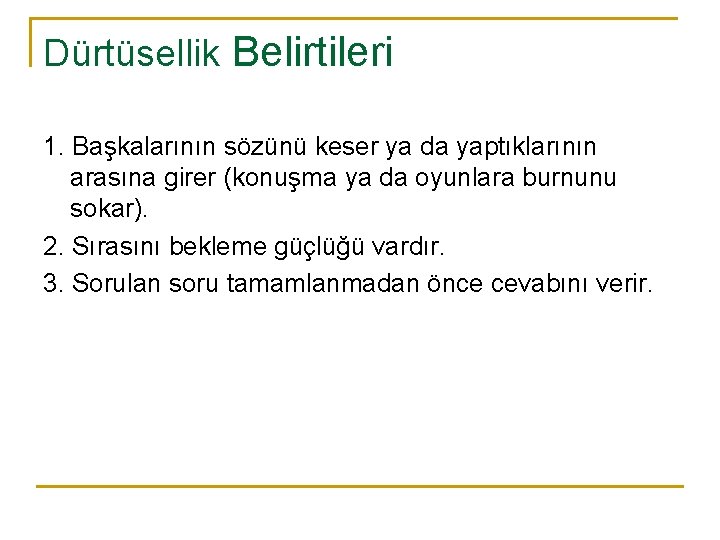 Dürtüsellik Belirtileri 1. Başkalarının sözünü keser ya da yaptıklarının arasına girer (konuşma ya da