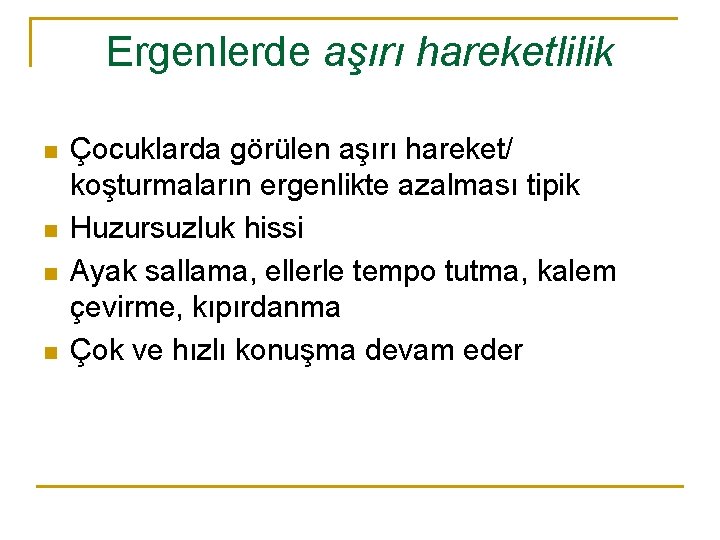 Ergenlerde aşırı hareketlilik n n Çocuklarda görülen aşırı hareket/ koşturmaların ergenlikte azalması tipik Huzursuzluk