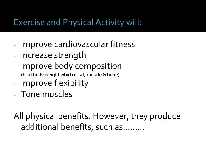 Exercise and Physical Activity will: - Improve cardiovascular fitness Increase strength Improve body composition