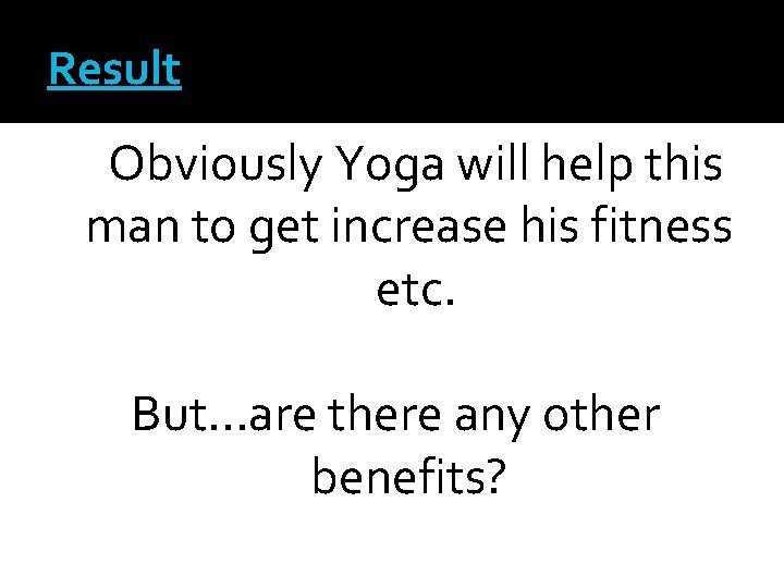 Result Obviously Yoga will help this man to get increase his fitness etc. But.