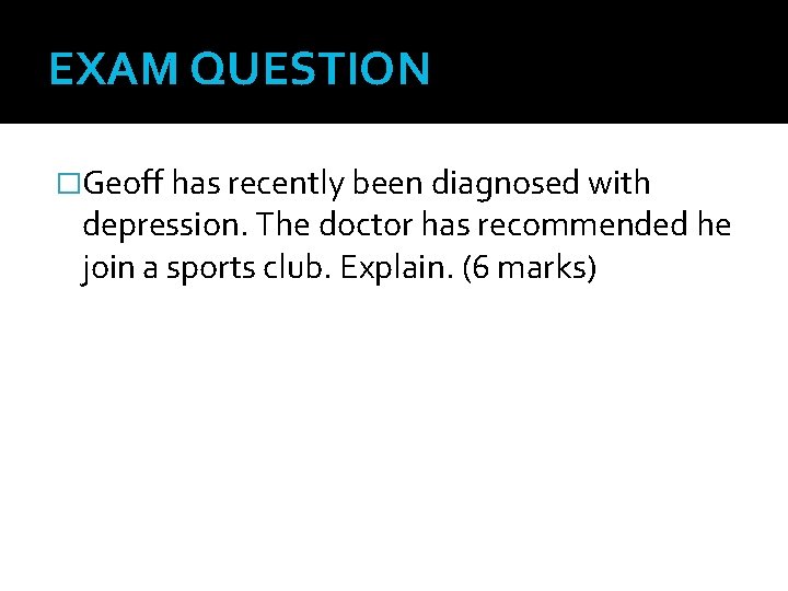 EXAM QUESTION �Geoff has recently been diagnosed with depression. The doctor has recommended he