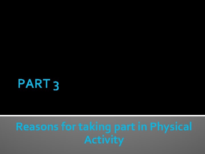 PART 3 Reasons for taking part in Physical Activity 