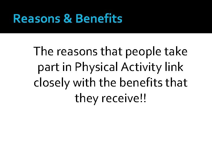 Reasons & Benefits The reasons that people take part in Physical Activity link closely