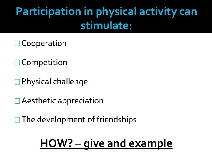 Participation in physical activity can stimulate: �Cooperation �Competition �Physical challenge �Aesthetic appreciation �The development