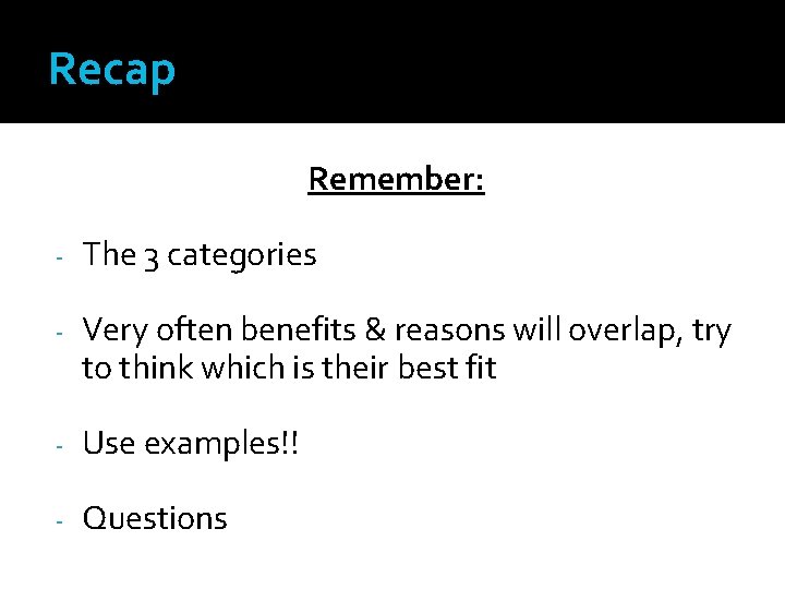 Recap Remember: - The 3 categories - Very often benefits & reasons will overlap,