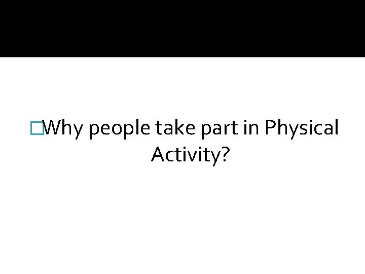 �Why people take part in Physical Activity? 