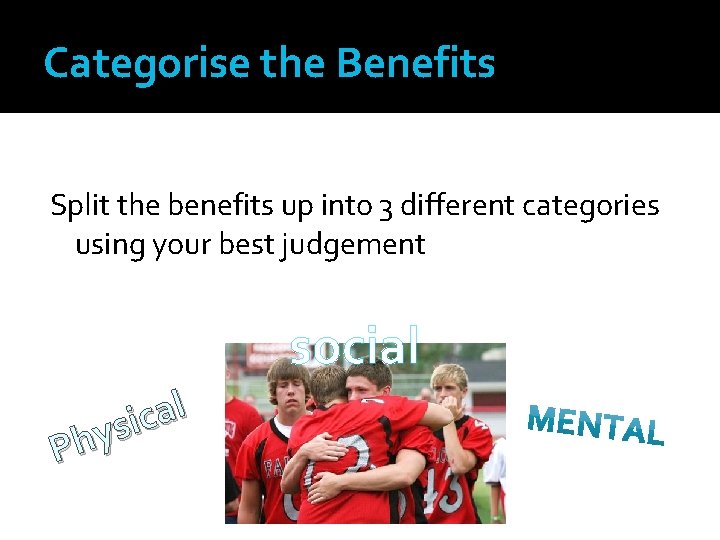 Categorise the Benefits Split the benefits up into 3 different categories using your best