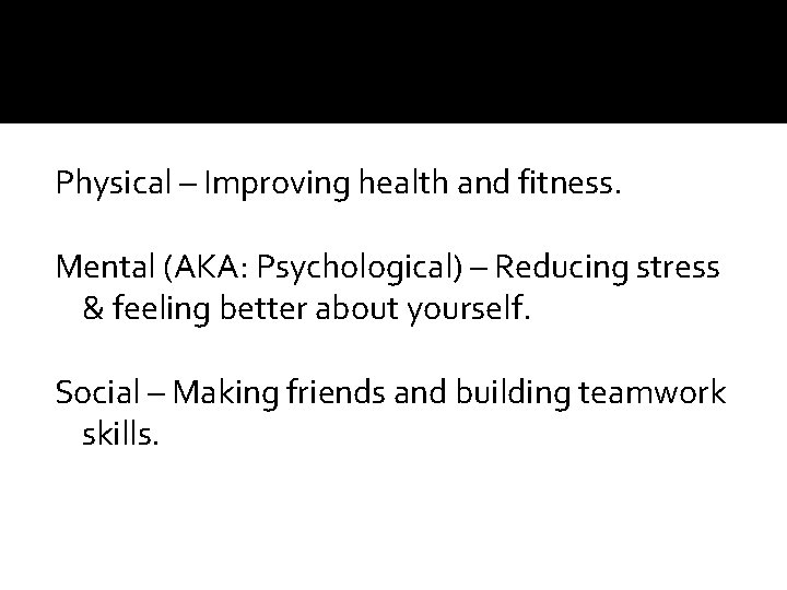 Physical – Improving health and fitness. Mental (AKA: Psychological) – Reducing stress & feeling