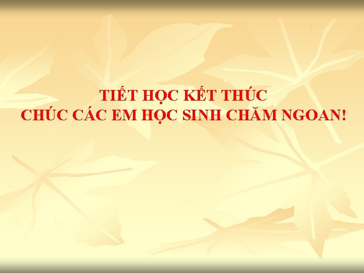 TIẾT HỌC KẾT THÚC CÁC EM HỌC SINH CHĂM NGOAN! 