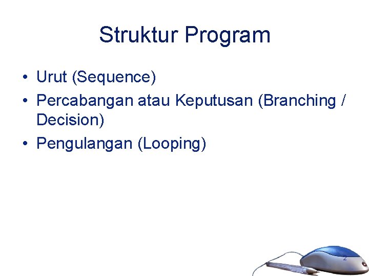 Struktur Program • Urut (Sequence) • Percabangan atau Keputusan (Branching / Decision) • Pengulangan