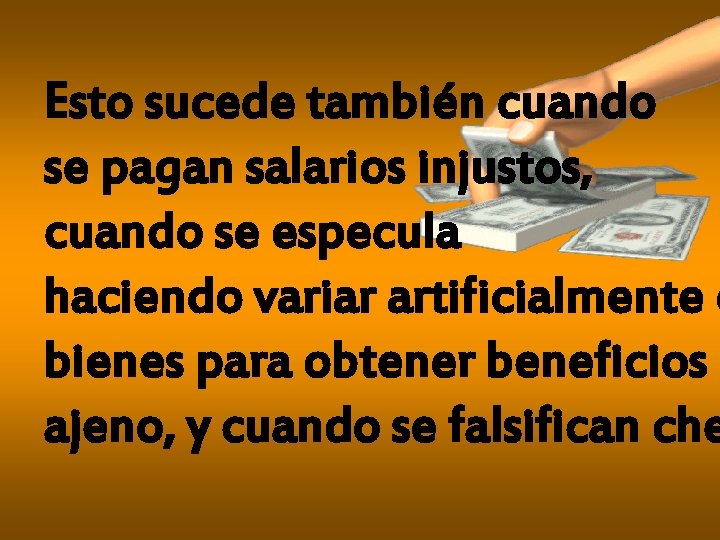 Esto sucede también cuando se pagan salarios injustos, cuando se especula haciendo variar artificialmente