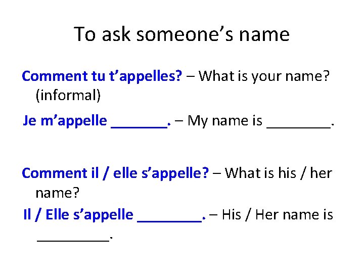 To ask someone’s name Comment tu t’appelles? – What is your name? (informal) Je