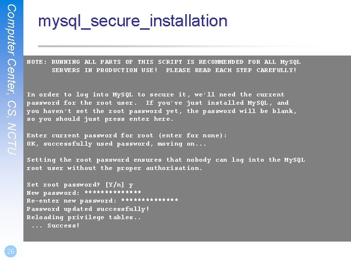 Computer Center, CS, NCTU mysql_secure_installation NOTE: RUNNING ALL PARTS OF THIS SCRIPT IS RECOMMENDED