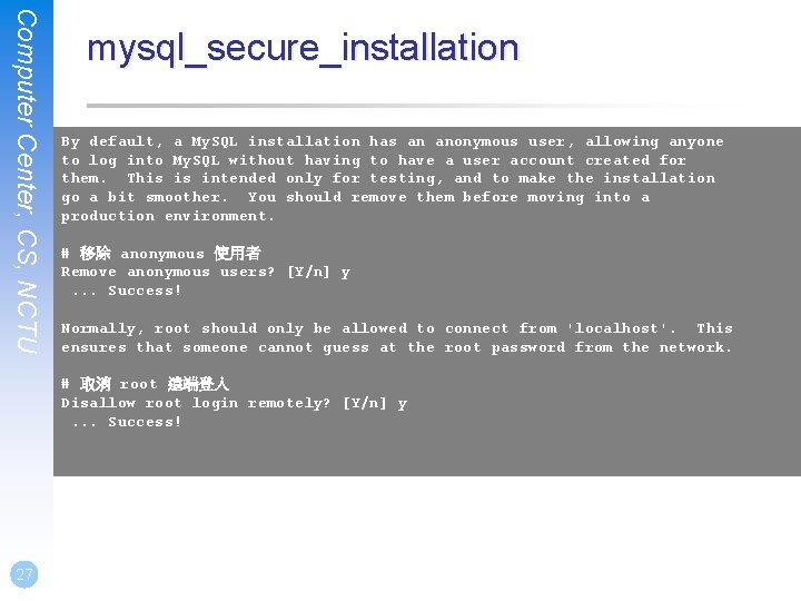 Computer Center, CS, NCTU mysql_secure_installation By default, a My. SQL installation has an anonymous