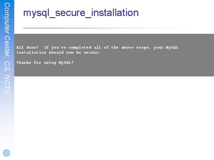 Computer Center, CS, NCTU 29 mysql_secure_installation All done! If you've completed all of the