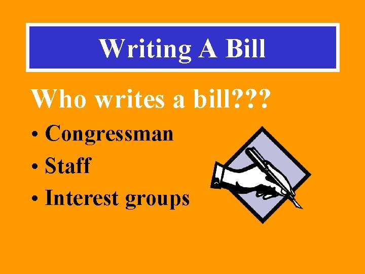 Writing A Bill Who writes a bill? ? ? • Congressman • Staff •