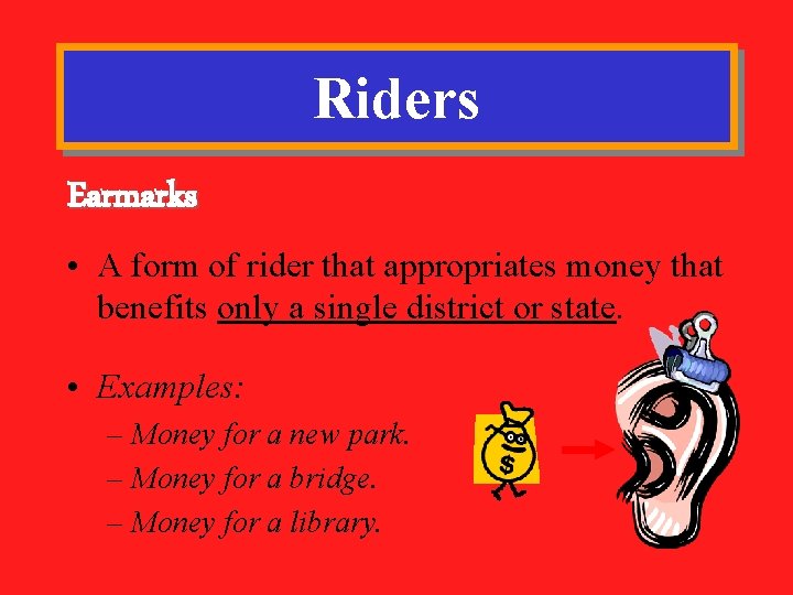 Riders Earmarks • A form of rider that appropriates money that benefits only a