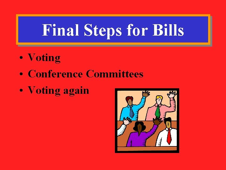 Final Steps for Bills • Voting • Conference Committees • Voting again 