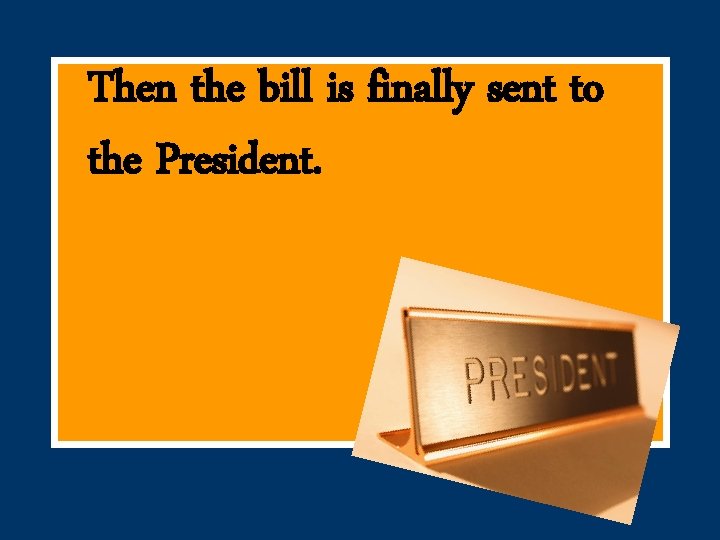 Then the bill is finally sent to the President. 