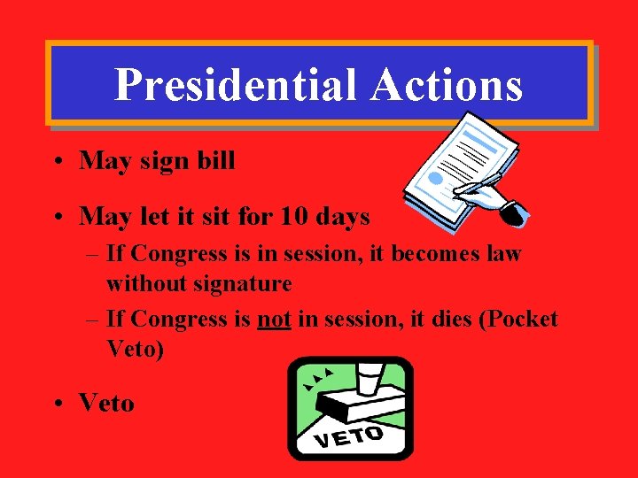 Presidential Actions • May sign bill • May let it sit for 10 days