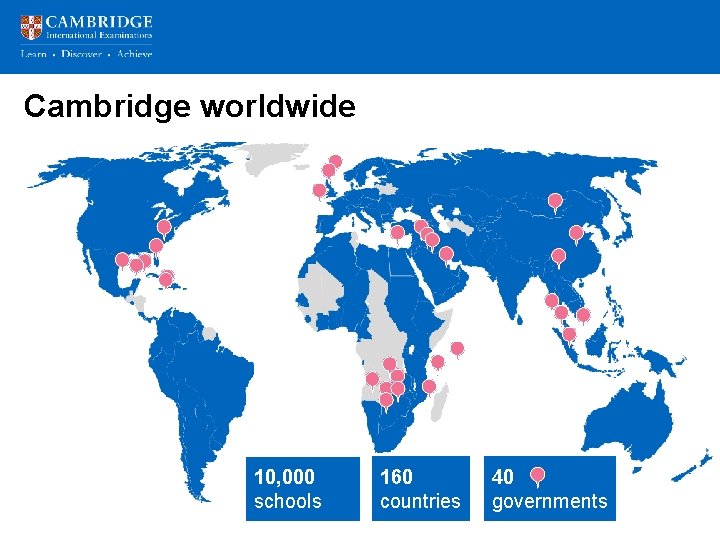 Cambridge worldwide 10, 000 schools 160 countries 40 governments 