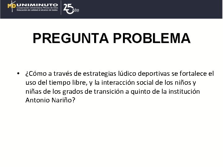 PREGUNTA PROBLEMA • ¿Cómo a través de estrategias lúdico deportivas se fortalece el uso