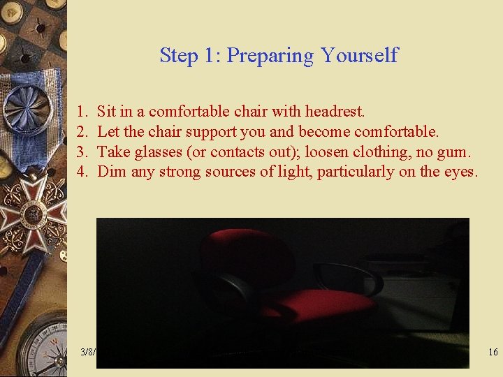 Step 1: Preparing Yourself 1. Sit in a comfortable chair with headrest. 2. Let
