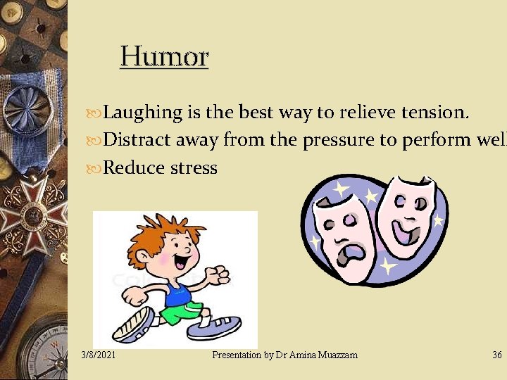 Humor Laughing is the best way to relieve tension. Distract away from the pressure