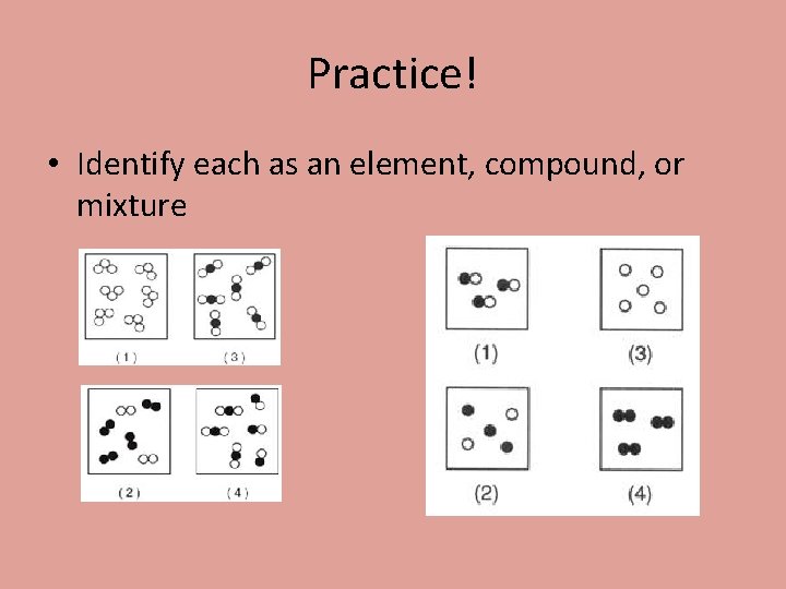 Practice! • Identify each as an element, compound, or mixture 