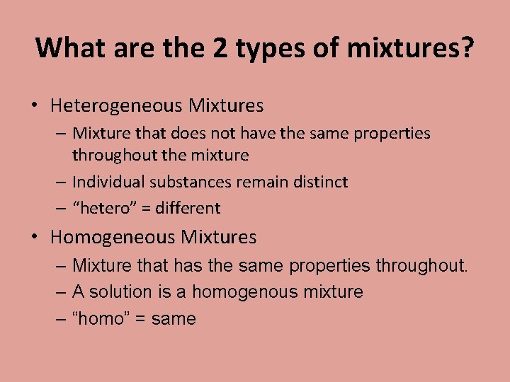 What are the 2 types of mixtures? • Heterogeneous Mixtures – Mixture that does