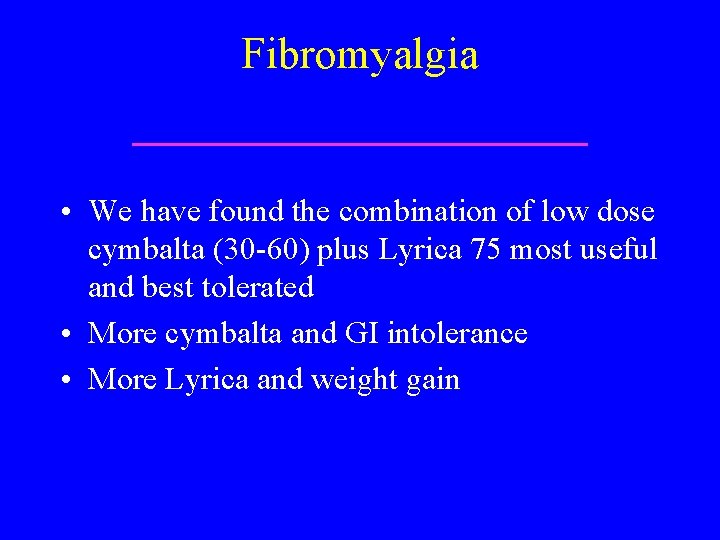 Fibromyalgia • We have found the combination of low dose cymbalta (30 -60) plus