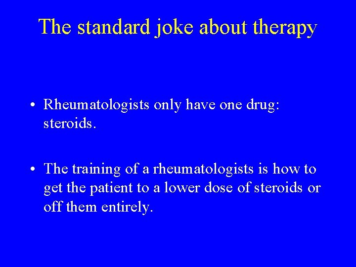 The standard joke about therapy • Rheumatologists only have one drug: steroids. • The
