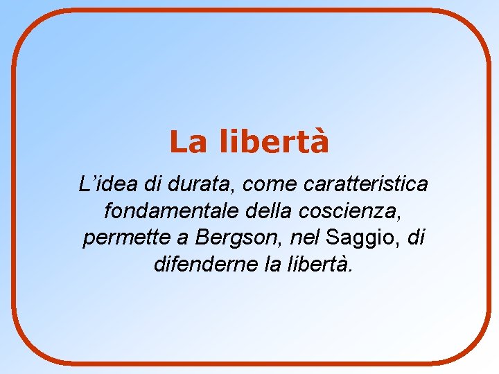 La libertà L’idea di durata, come caratteristica fondamentale della coscienza, permette a Bergson, nel La libertà L’idea di durata, come caratteristica fondamentale della coscienza, permette a Bergson, nel