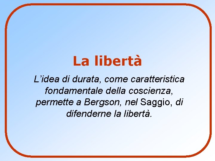 La libertà L’idea di durata, come caratteristica fondamentale della coscienza, permette a Bergson, nel