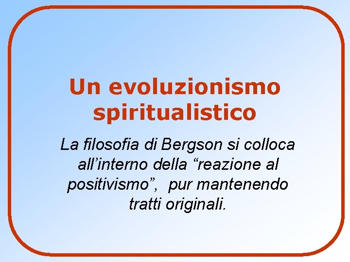 Un evoluzionismo spiritualistico La filosofia di Bergson si colloca all’interno della “reazione al positivismo”,