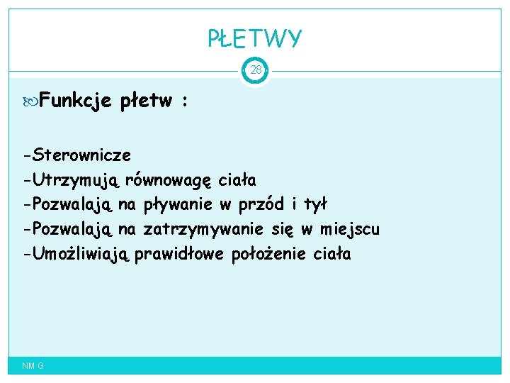 PŁETWY 28 Funkcje płetw : -Sterownicze -Utrzymują równowagę ciała -Pozwalają na pływanie w przód