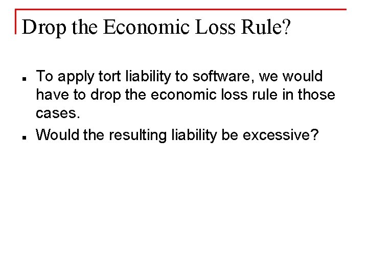 Drop the Economic Loss Rule? n n To apply tort liability to software, we
