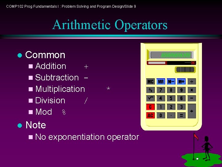 COMP 102 Prog Fundamentals I : Problem Solving and Program Design/Slide 9 Arithmetic Operators COMP 102 Prog Fundamentals I : Problem Solving and Program Design/Slide 9 Arithmetic Operators