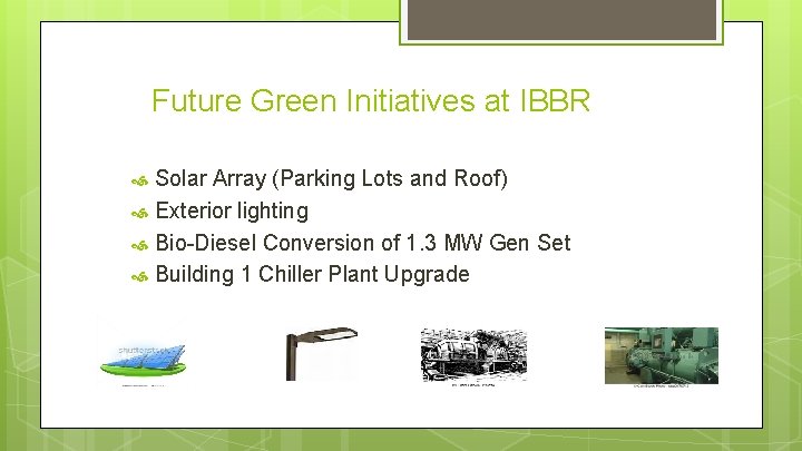 Future Green Initiatives at IBBR Solar Array (Parking Lots and Roof) Exterior lighting Bio-Diesel