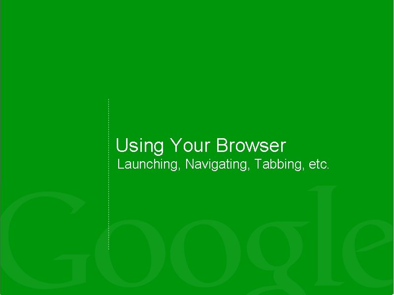 Using Your Browser Launching, Navigating, Tabbing, etc. 