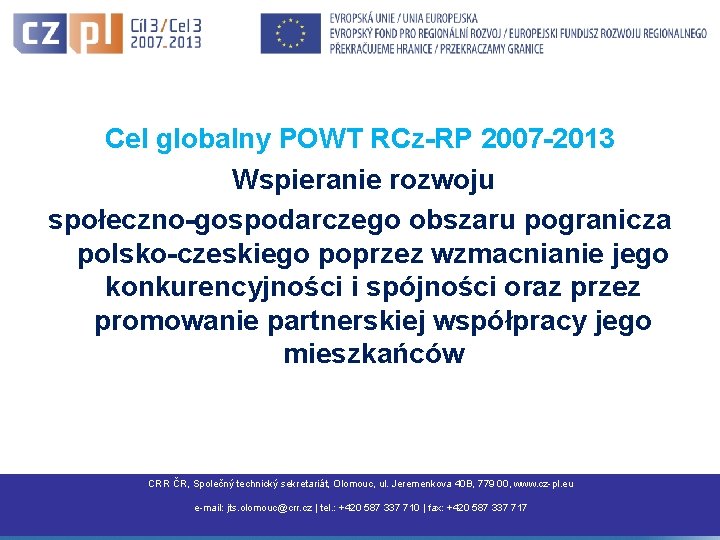 Cel globalny POWT RCz-RP 2007 -2013 Wspieranie rozwoju społeczno-gospodarczego obszaru pogranicza polsko-czeskiego poprzez wzmacnianie