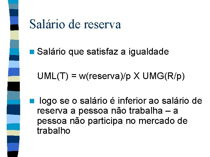 Salário de reserva n Salário que satisfaz a igualdade UML(T) = w(reserva)/p X UMG(R/p)