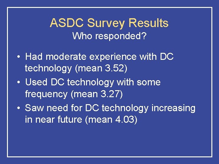 ASDC Survey Results Who responded? • Had moderate experience with DC technology (mean 3.
