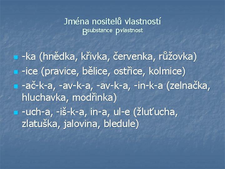 Jména nositelů vlastností Bsubstance Pvlastnost n n -ka (hnědka, křivka, červenka, růžovka) -ice (pravice,