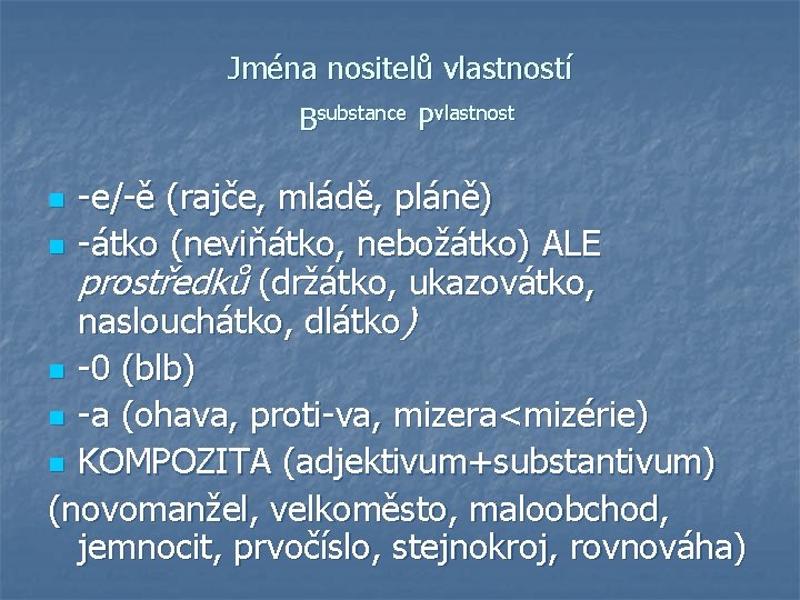 Jména nositelů vlastností Bsubstance Pvlastnost -e/-ě (rajče, mládě, pláně) n -átko (neviňátko, nebožátko) ALE