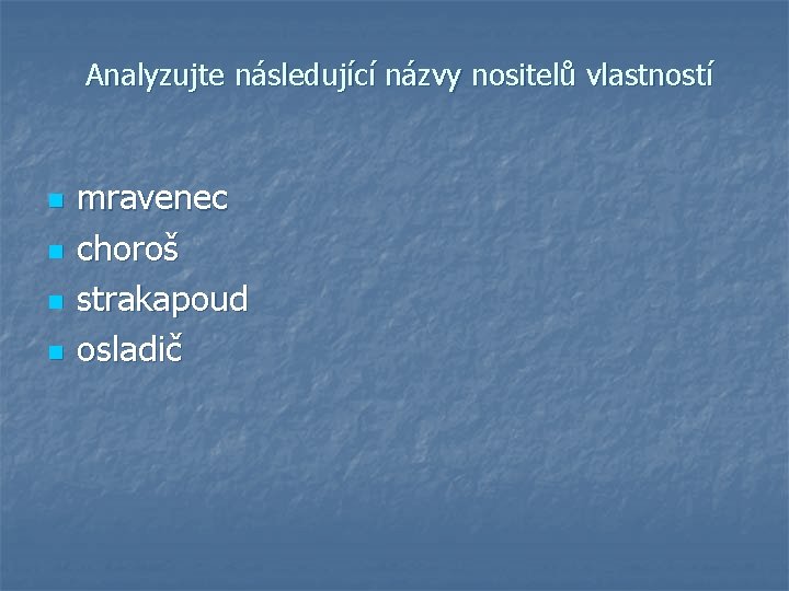 Analyzujte následující názvy nositelů vlastností n n mravenec choroš strakapoud osladič 