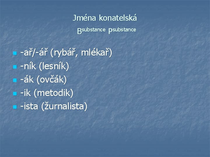 Jména konatelská Bsubstance Psubstance n n n -ař/-ář (rybář, mlékař) -ník (lesník) -ák (ovčák)