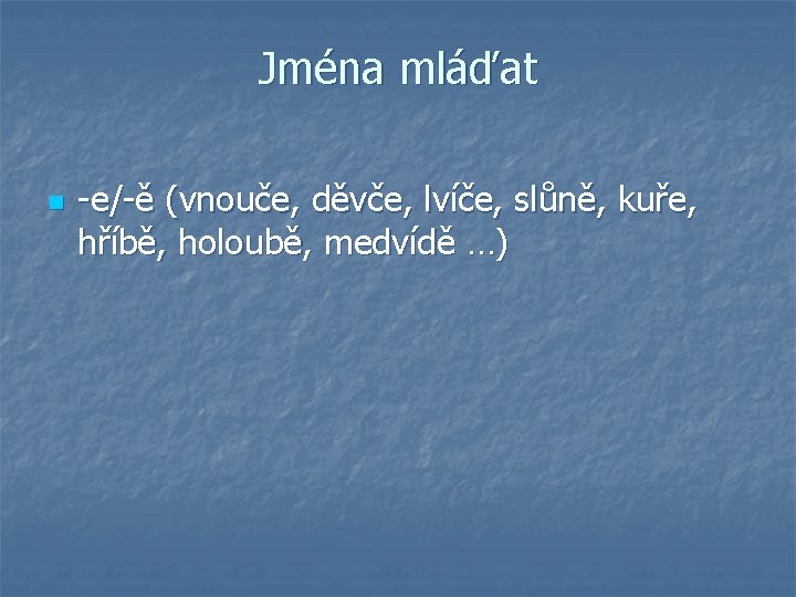 Jména mláďat n -e/-ě (vnouče, děvče, lvíče, slůně, kuře, hříbě, holoubě, medvídě …) 