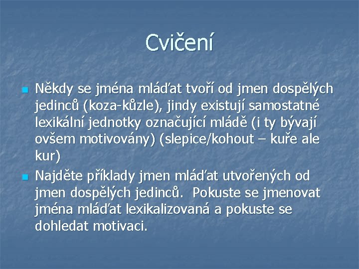 Cvičení n n Někdy se jména mláďat tvoří od jmen dospělých jedinců (koza-kůzle), jindy